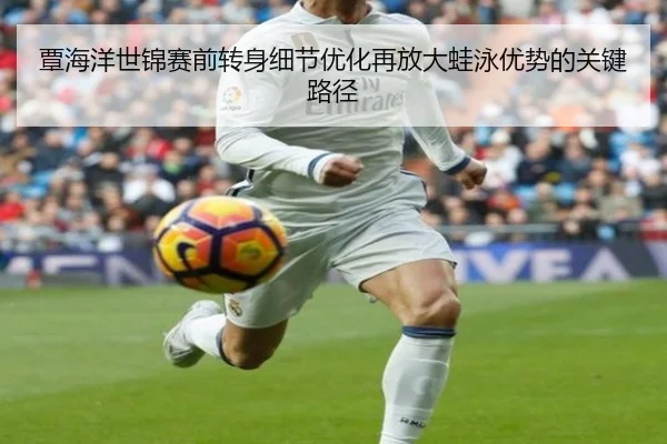 覃海洋世锦赛前转身细节优化再放大蛙泳优势的关键路径